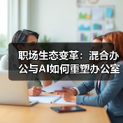 职场生态变革:混合办公与AI如何重塑办公室?(图2) 职场生态变革:混合办公与AI如何重塑办公室?(图2)