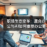 职场生态变革:混合办公与AI如何重塑办公室?(图3) 职场生态变革:混合办公与AI如何重塑办公室?(图3)