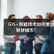 GIS+智能技术如何重塑智慧城市?(图3) GIS+智能技术如何重塑智慧城市?(图3)