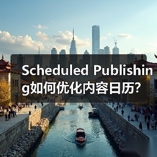 Scheduled Publishing如何优化内容日历？掌握高效策略提升效率(图2)