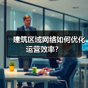 建筑区域网络如何优化运营效率?(图4) 建筑区域网络如何优化运营效率?(图4)
