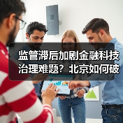 监管滞后加剧金融科技治理难题？北京如何破局？ - 诺云路远科技资讯网