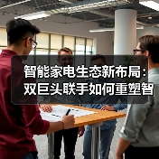 智能家电生态新布局:双巨头联手如何重塑智慧生活?(图4) 智能家电生态新布局:双巨头联手如何重塑智慧生活?(图4)