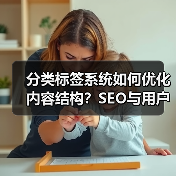 分类标签系统如何优化内容结构？SEO与用户粘性提升秘诀 - 诺云路远科技资讯网