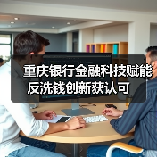 重庆银行金融科技赋能反洗钱创新获认可(图2) 重庆银行金融科技赋能反洗钱创新获认可(图2)