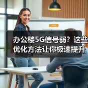 办公楼5G信号弱?这些优化方法让你极速提升效率(图2) 办公楼5G信号弱?这些优化方法让你极速提升效率(图2)
