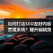 如何打造SEO友好内容管理系统？提升编辑效率的秘诀(图4)