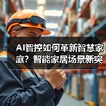 AI智控如何革新智慧家庭?智能家居场景新突破(图4) AI智控如何革新智慧家庭?智能家居场景新突破(图4)