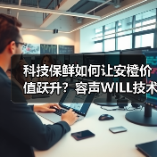 科技保鲜如何让安橙价值跃升?容声WILL技术揭秘(图3) 科技保鲜如何让安橙价值跃升?容声WILL技术揭秘(图3)