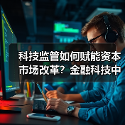 科技监管如何赋能资本市场改革?金融科技中心成果解析(图2) 科技监管如何赋能资本市场改革?金融科技中心成果解析(图2)