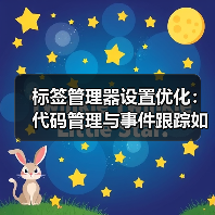 标签管理器设置优化：代码管理与事件跟踪如何提升广告ROI？(图4)