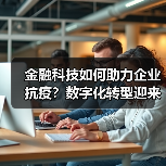 金融科技如何助力企业抗疫?数字化转型迎来新机遇(图4) 金融科技如何助力企业抗疫?数字化转型迎来新机遇(图4)