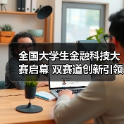 全国大学生金融科技大赛启幕 双赛道创新引领未来金融(图3) 全国大学生金融科技大赛启幕 双赛道创新引领未来金融(图3)