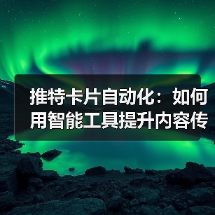 推特卡片自动化：如何用智能工具提升内容传播力？(图2)