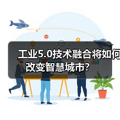 工业5.0技术融合将如何改变智慧城市?(图4) 工业5.0技术融合将如何改变智慧城市?(图4)