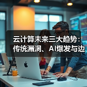 云计算未来三大趋势:传统漏洞、AI爆发与边缘计算崛起如何改变行业?(图3) 云计算未来三大趋势:传统漏洞、AI爆发与边缘计算崛起如何改变行业?(图3)