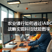 农业银行如何通过iABC战略实现科技赋能数字化转型？ - 诺云路远科技资讯网