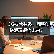 5G技术升级:哪些创新将颠覆通信未来?(图3) 5G技术升级:哪些创新将颠覆通信未来?(图3)