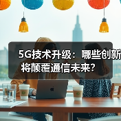 5G技术升级:哪些创新将颠覆通信未来?(图4) 5G技术升级:哪些创新将颠覆通信未来?(图4)