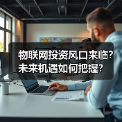 物联网投资风口来临?未来机遇如何把握?(图2) 物联网投资风口来临?未来机遇如何把握?(图2)