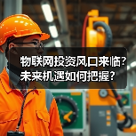 物联网投资风口来临?未来机遇如何把握?(图3) 物联网投资风口来临?未来机遇如何把握?(图3)