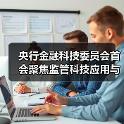 央行金融科技委员会首会聚焦监管科技应用与风险防控(图4) 央行金融科技委员会首会聚焦监管科技应用与风险防控(图4)