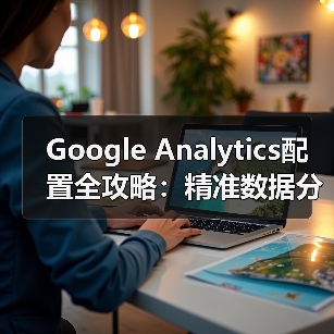 Google Analytics配置全攻略:精准数据分析方案如何打造?(图3) Google Analytics配置全攻略:精准数据分析方案如何打造?(图3)