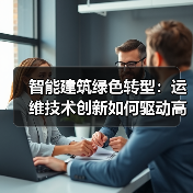 智能建筑绿色转型:运维技术创新如何驱动高效发展?(图2) 智能建筑绿色转型:运维技术创新如何驱动高效发展?(图2)