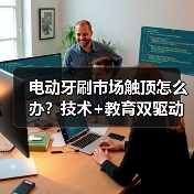 电动牙刷市场触顶怎么办？技术+教育双驱动突破增长 - 诺云路远科技资讯网
