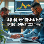 金融科技如何让金融更便捷?数据共享助推小微服务升级(图2) 金融科技如何让金融更便捷?数据共享助推小微服务升级(图2)