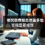 便民缴费服务覆盖多地实现显著成效 - 诺云路远科技资讯网