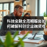 科技金融全周期服务如何破解科创企业融资难题？ - 诺云路远科技资讯网