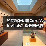 如何精准测量Core Web Vitals？提升网站性能的实战攻略 - 诺云路远科技资讯网