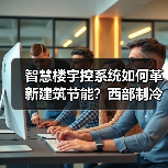 智慧楼宇控系统如何革新建筑节能？西部制冷展核心技术亮相 - 诺云路远科技资讯网