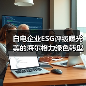 白电企业ESG评级曝光 美的海尔格力绿色转型引领行业 - 诺云路远科技资讯网