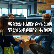 智能家电战略合作如何驱动技术创新？共创智慧生活新生态 - 诺云路远科技资讯网