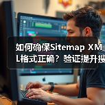 如何确保Sitemap XML格式正确?验证提升搜索引擎索引效率(图2) 如何确保Sitemap XML格式正确?验证提升搜索引擎索引效率(图2)