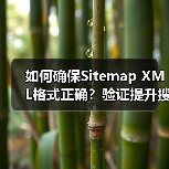 如何确保Sitemap XML格式正确?验证提升搜索引擎索引效率(图4) 如何确保Sitemap XML格式正确?验证提升搜索引擎索引效率(图4)