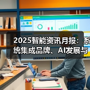 2025智能资讯月报:系统集成品牌、AI发展与物联网热门榜单(图2) 2025智能资讯月报:系统集成品牌、AI发展与物联网热门榜单(图2)