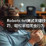 Robots.txt测试关键技巧,轻松掌控爬虫行为(图4) Robots.txt测试关键技巧,轻松掌控爬虫行为(图4)