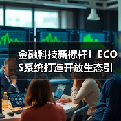 金融科技新标杆!ECOS系统打造开放生态引领行业变革(图3) 金融科技新标杆!ECOS系统打造开放生态引领行业变革(图3)