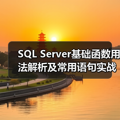 SQL Server基础函数用法解析及常用语句实战指南 - 诺云路远科技资讯网