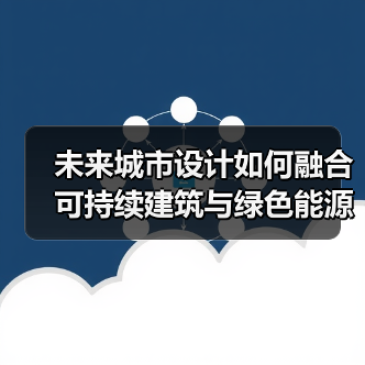 未来城市设计如何融合可持续建筑与绿色能源？(图3)