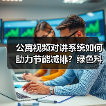 公寓视频对讲系统如何助力节能减排？绿色科技降碳新方案(图3)
