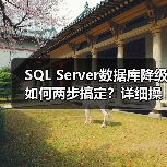 SQL Server数据库降级如何两步搞定？详细操作解析 - 诺云路远科技资讯网