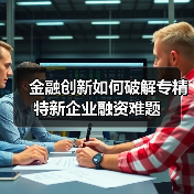 金融创新如何破解专精特新企业融资难题 - 诺云路远科技资讯网