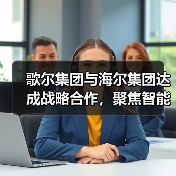 歌尔集团与海尔集团达成战略合作，聚焦智能家电等领域 - 诺云路远科技资讯网
