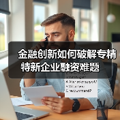 金融创新如何破解专精特新企业融资难题(图3) 金融创新如何破解专精特新企业融资难题(图3)