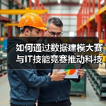 如何通过数据建模大赛与IT技能竞赛推动科技赋能?(图3) 如何通过数据建模大赛与IT技能竞赛推动科技赋能?(图3)