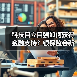 科技自立自强如何获得金融支持？银保监会新政策解读 - 诺云路远科技资讯网